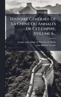 bokomslag Histoire GÃ(c)nÃ(c)rale De La Chine Ou Annales De Cet Empire, Volume 6...