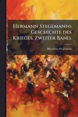 bokomslag Hermann Stegemanns Geschichte des Krieges. Zweiter Band.