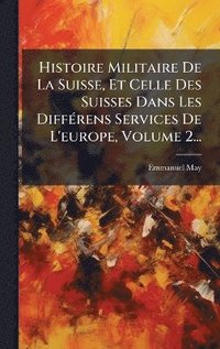bokomslag Histoire Militaire De La Suisse, Et Celle Des Suisses Dans Les DiffÃ(c)rens Services De L'europe, Volume 2...