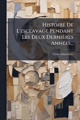 Victor Schoelcher - Histoire De L'esclavage Pendant Les Deux Dernières AnnÃ(c)es..., Häftad