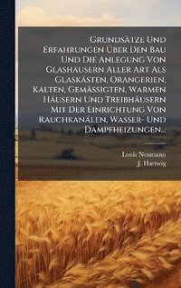 bokomslag Grundsätze Und Erfahrungen Ã¿ber Den Bau Und Die Anlegung Von Glashäusern Aller Art Als Glaskästen, Orangerien, Kalten, Gemässigten, Warmen Häusern Und Treibhäusern Mit Der Einrichtung Von Rauchkan...