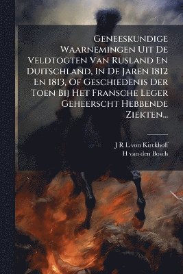 bokomslag Geneeskundige Waarnemingen Uit De Veldtogten Van Rusland En Duitschland, In De Jaren 1812 En 1813, Of Geschiedenis Der Toen Bij Het Fransche Leger Geheerscht Hebbende Ziekten...