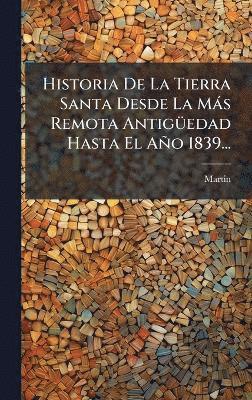 bokomslag Historia De La Tierra Santa Desde La Màs Remota AntigÃ1/4edad Hasta El Año 1839...