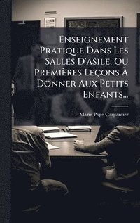 bokomslag Enseignement Pratique Dans Les Salles D'asile, Ou Premières Leçons Ã¿ Donner Aux Petits Enfants...
