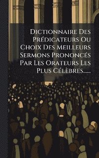 bokomslag Dictionnaire Des PrÃ(c)dicateurs Ou Choix Des Meilleurs Sermons PrononcÃ(c)s Par Les Orateurs Les Plus CÃ(c)lèbres......