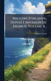 bokomslag Histoire D'irlande, Depuis L'invasion De Henri Ii, Volume 4...
