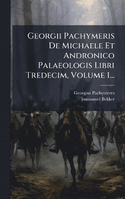 bokomslag Georgii Pachymeris De Michaele Et Andronico Palaeologis Libri Tredecim, Volume 1...