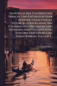 bokomslag Handbuch Der Italiänischen Sprache Und Litteratur Oder Auswahl Gehaltvoller StÃ1/4cke Aus Den Klassischen Italiänischen Prosaisten Und Dichtern Nebst Nachrichten Von Den Verfassern Und Ihren Werken...