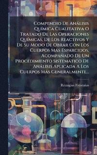 bokomslag Compendio De AnÃ¡lisis QuÃmica Cualitativa O Tratado De Las Operaciones QuÃmicas, De Los Reactivos Y De Su Modo De Obrar Con Los Cuerpos MÃ¡s Esparc
