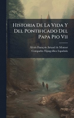 bokomslag Historia De La Vida Y Del Pontificado Del Papa Pio Vii