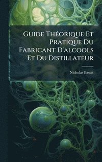bokomslag Guide ThÃ(c)orique Et Pratique Du Fabricant D'alcools Et Du Distillateur