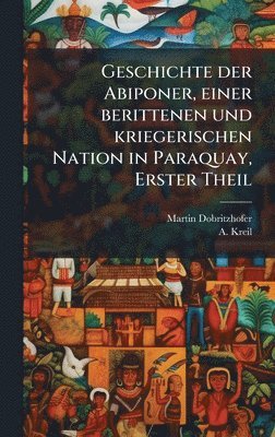 Martin Dobritzhofer, A Kreil - Geschichte der Abiponer, einer berittenen und kriegerischen Nation in Paraquay, Erster Theil, Inbunden