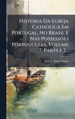 bokomslag Historia Da Egreja Catholica Em Portugal, No Brasil E Nas PossessÃµes Portuguezas, Volume 7, Parts 1-2...