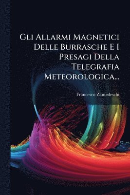 bokomslag Gli Allarmi Magnetici Delle Burrasche E I Presagi Della Telegrafia Meteorologica...