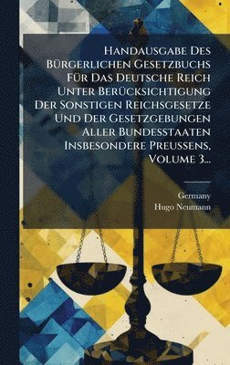 Handausgabe Des BÃ1/4rgerlichen Gesetzbuchs FÃ1/4r Das Deutsche Reich Unter BerÃ1/4cksichtigung Der Sonstigen Reichsgesetze Und Der Gesetzgebungen Aller Bundesstaaten Insbesondere Preussens, Volume 3...