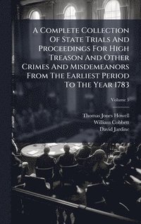 bokomslag A Complete Collection Of State Trials And Proceedings For High Treason And Other Crimes And Misdemeanors From The Earliest Period To The Year 1783