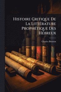 bokomslag Histoire Critique De La LittÃ(c)rature ProphÃ(c)tique Des HÃ(c)breux