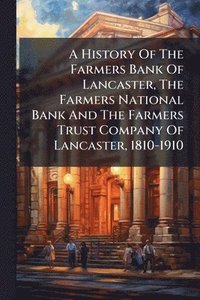 bokomslag History Of The Farmers Bank Of Lancaster, The Farmers National Bank And The Farmers Trust Company Of Lancaster, 1810-1910