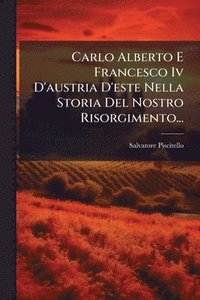 bokomslag Carlo Alberto E Francesco Iv D'austria D'este Nella Storia Del Nostro Risorgimento...