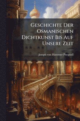 Geschichte Der Osmanischen Dichtkunst Bis Auf Unsere Zeit