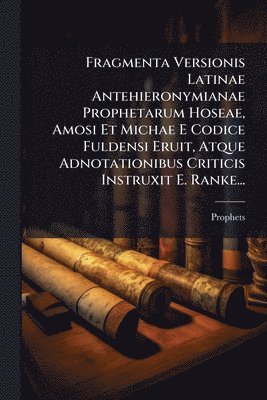 bokomslag Fragmenta Versionis Latinae Antehieronymianae Prophetarum Hoseae, Amosi Et Michae E Codice Fuldensi Eruit, Atque Adnotationibus Criticis Instruxit E.