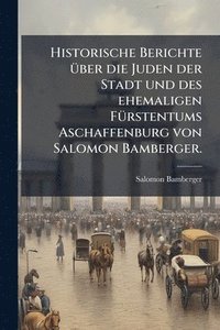 bokomslag Historische Berichte Ã1/4ber die Juden der Stadt und des ehemaligen FÃ1/4rstentums Aschaffenburg von Salomon Bamberger.