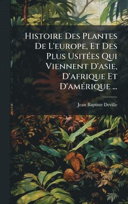 Histoire Des Plantes De L'europe, Et Des Plus UsitÃ(c)es Qui Viennent D'asie, D'afrique Et D'amÃ(c)rique ...