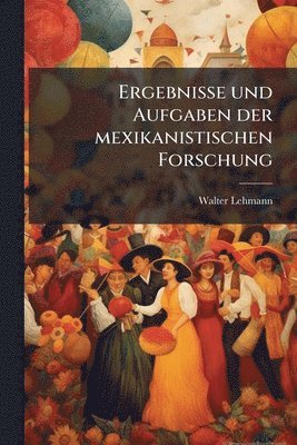 Walter Lehmann - Ergebnisse und Aufgaben der mexikanistischen Forschung, Häftad
