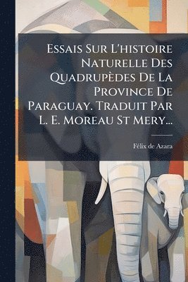 bokomslag Essais Sur L'histoire Naturelle Des Quadrupèdes De La Province De Paraguay. Traduit Par L. E. Moreau St Mery...
