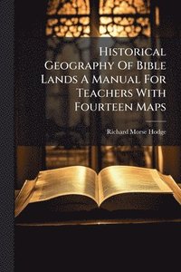bokomslag Historical Geography Of Bible Lands A Manual For Teachers With Fourteen Maps