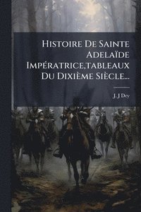 bokomslag Histoire De Sainte Adelaïde ImpÃ(c)ratrice, tableaux Du Dixième Siècle...