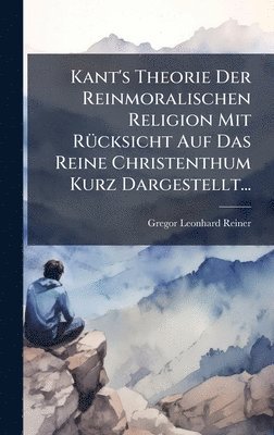 bokomslag Kant's Theorie Der Reinmoralischen Religion Mit RÃ1/4cksicht Auf Das Reine Christenthum Kurz Dargestellt...
