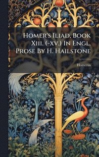 bokomslag Homer's Iliad, Book Xiii. (-xv.) In Engl. Prose By H. Hailstone