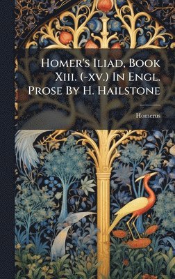 bokomslag Homer's Iliad, Book Xiii. (-xv.) In Engl. Prose By H. Hailstone