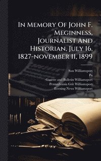 bokomslag In Memory Of John F. Meginness, Journalist And Historian, July 16, 1827-november 11, 1899
