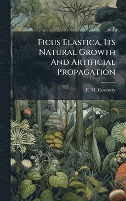 bokomslag Ficus Elastica, Its Natural Growth And Artificial Propagation
