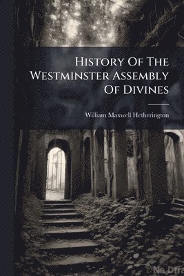 History Of The Westminster Assembly Of Divines
