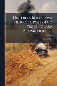 bokomslag Historya Boleslawa Iii, Krola Polskiego Przez Polaka Bezimiennego...