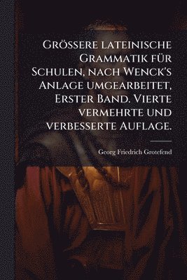bokomslag Grössere lateinische Grammatik fÃ1/4r Schulen, nach Wenck's Anlage umgearbeitet, Erster Band. Vierte vermehrte und verbesserte Auflage.