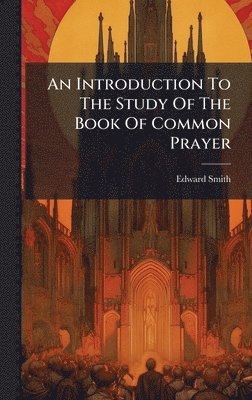 Edward Smith - Introduction To The Study Of The Book Of Common Prayer, Inbunden