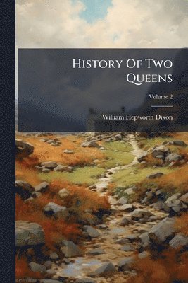 William Hepworth Dixon - History Of Two Queens, Häftad