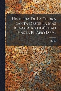 bokomslag Historia De La Tierra Santa Desde La Màs Remota AntigÃ1/4edad Hasta El Año 1839...