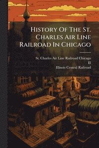 bokomslag History Of The St. Charles Air Line Railroad In Chicago