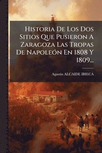 bokomslag Historia De Los Dos Sitios Que Pusieron A Zaragoza Las Tropas De NapoleÃ3n En 1808 Y 1809...