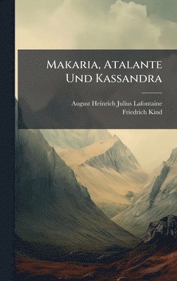 Friedrich Kind - Makaria, Atalante Und Kassandra, Inbunden