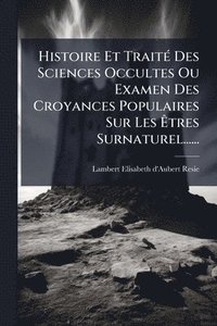 bokomslag Histoire Et TraitÃ(c) Des Sciences Occultes Ou Examen Des Croyances Populaires Sur Les Ã¿tres Surnaturel......