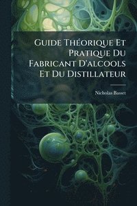 bokomslag Guide ThÃ(c)orique Et Pratique Du Fabricant D'alcools Et Du Distillateur