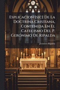 bokomslag Esplicacion [sic] De La Doctrina Cristiana, Contenida En El Catecismo Del P. GerÃ3nimo De Ripalda