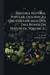 bokomslag Historia Natural Popular, DescripçÃ£o Circumstanciada Dos Tres Reinos Da Natureza, Volume 2...