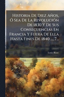 Louis Blanc - Historia De Diez Años, Ã" Sea De La RevoluciÃ3n De 1830 Y De Sus Consecuencias En Francia Y Fuera De Ella Hasta Fines De 1840 ..., 7..., Häftad